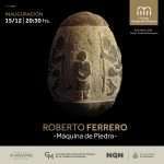 Inauguración la muestra “Máquina de Piedra” del artista Roberto Ferrero.
